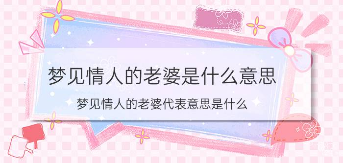 梦见情人的老婆是什么意思 梦见情人的老婆代表意思是什么